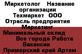 Маркетолог › Название организации ­ Техмаркет, ООО › Отрасль предприятия ­ Маркетинг › Минимальный оклад ­ 20 000 - Все города Работа » Вакансии   . Приморский край,Артем г.